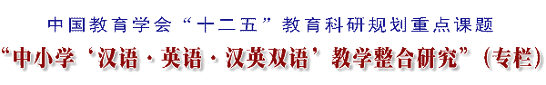 中国教育学会“十二五”教育科研规划重点课题“中小学‘汉语·英语·汉英双语’教学整合研究”专栏