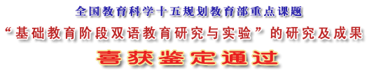 全国教育科学“十五”规划教育部重点课题“基础教育阶段双语教育研究与实验”的研究及成果喜获鉴定通过